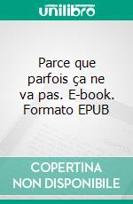 Parce que parfois ça ne va pas. E-book. Formato EPUB ebook