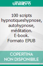 100 scripts hypnotiqueshypnose, autohypnose, méditation. E-book. Formato EPUB ebook