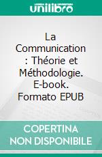 La Communication : Théorie et Méthodologie. E-book. Formato EPUB ebook