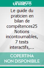 Le guide du praticien en bilan de compétences25 Notions incontournables, 7 tests interactifs, et 5 grilles d'entretien clés en main. E-book. Formato EPUB ebook