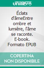 Éclats d'âmeEntre ombre et lumière, l'âme se raconte. E-book. Formato EPUB ebook