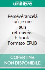 Persévérancelà où je me suis retrouvée. E-book. Formato EPUB ebook