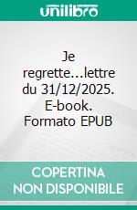 Je regrette...lettre du 31/12/2025. E-book. Formato EPUB ebook