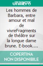 Les hommes de Barbara, entre amour et mal de vivreFragments de théâtre sur la longue dame brune. E-book. Formato EPUB ebook