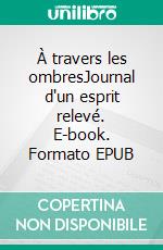 À travers les ombresJournal d'un esprit relevé. E-book. Formato EPUB ebook