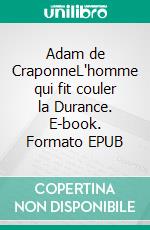 Adam de CraponneL'homme qui fit couler la Durance. E-book. Formato EPUB ebook