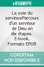 La voie du serviteurParcours d'un serviteur de Dieu en dix étapes. E-book. Formato EPUB ebook