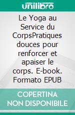 Le Yoga au Service du CorpsPratiques douces pour renforcer et apaiser le corps. E-book. Formato EPUB ebook
