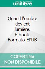 Quand l'ombre devient lumière. E-book. Formato EPUB ebook