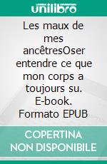 Les maux de mes ancêtresOser entendre ce que mon corps a toujours su. E-book. Formato EPUB ebook