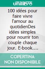 100 idées pour faire vivre l'amour au quotidienDes idées simples pour nourrir ton couple chaque jour. E-book. Formato EPUB ebook