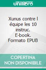 Xunus contre l équipe les 10 instruc. E-book. Formato EPUB ebook