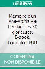 Mémoire d'un Ane-ArtMa vie Pendant les 30 glorieuses. E-book. Formato EPUB ebook