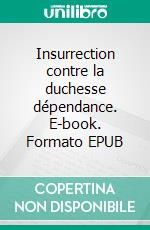 Insurrection contre la duchesse dépendance. E-book. Formato EPUB ebook