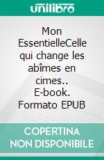 Mon EssentielleCelle qui change les abîmes en cimes.. E-book. Formato EPUB ebook