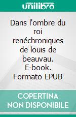 Dans l'ombre du roi renéchroniques de louis de beauvau. E-book. Formato EPUB ebook