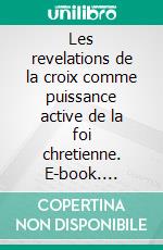 Les revelations de la croix comme puissance active de la foi chretienne. E-book. Formato EPUB ebook