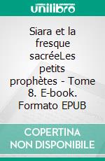 Siara et la fresque sacréeLes petits prophètes - Tome 8. E-book. Formato EPUB ebook