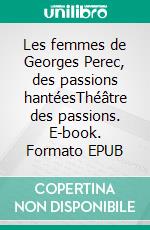 Les femmes de Georges Perec, des passions hantéesThéâtre des passions. E-book. Formato EPUB ebook