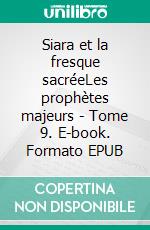 Siara et la fresque sacréeLes prophètes majeurs - Tome 9. E-book. Formato EPUB ebook