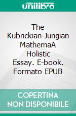 The Kubrickian-Jungian MathemaA Holistic Essay. E-book. Formato EPUB ebook