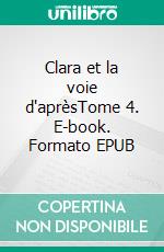 Clara et la voie d'aprèsTome 4. E-book. Formato EPUB ebook
