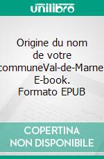 Origine du nom de votre communeVal-de-Marne. E-book. Formato EPUB ebook