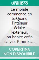 Le monde commence en toiQuand l'intérieur éclaire l'extérieur, on habite enfin sa vie. E-book. Formato EPUB ebook