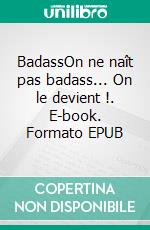 BadassOn ne naît pas badass... On le devient !. E-book. Formato EPUB ebook
