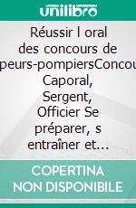 Réussir l oral des concours de sapeurs-pompiersConcours Caporal, Sergent, Officier Se préparer, s entraîner et réussir son concours. E-book. Formato EPUB ebook