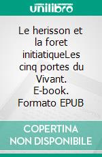Le herisson et la foret initiatiqueLes cinq portes du Vivant. E-book. Formato EPUB ebook