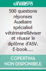 500 questions réponses Auxiliaire spécialisé vétérinaireRéviser et réussir le diplôme d'ASV. E-book. Formato EPUB ebook