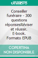 Conseiller funéraire - 300 questions réponsesRéviser et réussir. E-book. Formato EPUB ebook