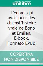 L'enfant qui avait peur des chiensL'histoire vraie de Bono et Emilien. E-book. Formato EPUB ebook