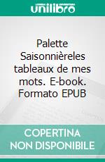 Palette Saisonnièreles tableaux de mes mots. E-book. Formato EPUB ebook