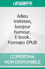 Adieu tristesse, bonjour humour. E-book. Formato EPUB ebook