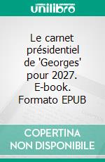 Le carnet présidentiel de "Georges" pour 2027. E-book. Formato EPUB ebook