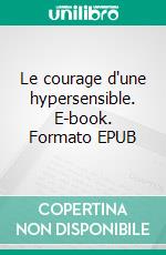 Le courage d'une hypersensible. E-book. Formato EPUB ebook