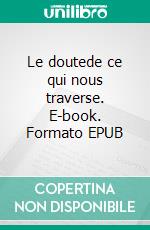 Le doutede ce qui nous traverse. E-book. Formato EPUB ebook