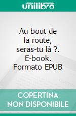 Au bout de la route, seras-tu là ?. E-book. Formato EPUB ebook
