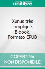 Xunus très compliqué. E-book. Formato EPUB ebook