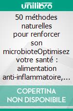50 méthodes naturelles pour renforcer son microbioteOptimisez votre santé : alimentation anti-inflammatoire, probiotiques, hygiène de vie. E-book. Formato EPUB ebook