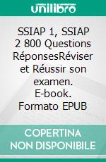 SSIAP 1, SSIAP 2 800 Questions RéponsesRéviser et Réussir son examen. E-book. Formato EPUB ebook