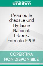 L'eau ou le chaosLe Grid Hydrique National. E-book. Formato EPUB ebook