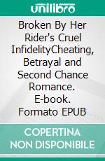 Broken By Her Rider's Cruel InfidelityCheating, Betrayal and Second Chance Romance. E-book. Formato EPUB ebook