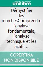 Démystifier les marchésComprendre l'analyse fondamentale, l'analyse technique et les actifs financiers. E-book. Formato EPUB ebook