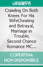 Crawling On Both Knees For His WifeCheating and Betrayal, Marriage in Trouble, Second Chance Romance MC Grovel. E-book. Formato EPUB ebook