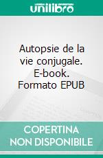 Autopsie de la vie conjugale. E-book. Formato EPUB ebook