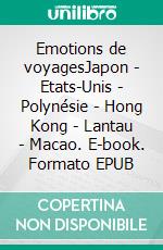 Emotions de voyagesJapon - Etats-Unis - Polynésie - Hong Kong - Lantau - Macao. E-book. Formato EPUB ebook