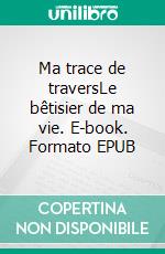 Ma trace de traversLe bêtisier de ma vie. E-book. Formato EPUB ebook